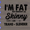 wtm 29 I'm Fat But Identify As Skinny I am Trans-Slender svg, dxf,eps,png, Digital Download