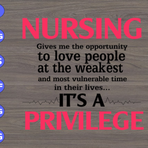 Nursing gives me the opportunity to love people at the weakest and most vulnerable time in their lives svg, dxf,eps,png, Digital Download