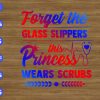 wtm 9 Forget the class slippers this princess wears scrubs svg, dxf,eps,png, Digital Download