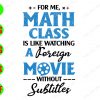 SS253 For me, math class is like watching a foreign movie without subtitles svg, dxf,eps,png, Digital Download