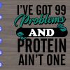 SS315 scaled I've got 99 problems and protein ain't one svg, dxf,eps,png, Digital Download