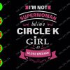 WATERMARK 01 11 I'm not superwoman but I'm a circle K girl so close enough svg, dxf,eps,png, Digital Download
