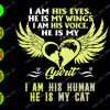 WATERMARK 01 12 I am his eyes he is my wings I am his voice he is my I am his human he is my cat svg, dxf,eps,png, Digital Download