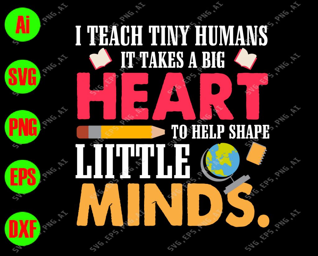 I Teach Tiny Humans It Take A Big Heart To Help Shape Little Minds Svg 