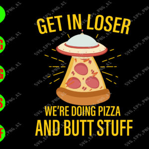 WATERMARK 01 72 Get in loser we're doing pizza and butt stuff svg, dxf,eps,png, Digital Download