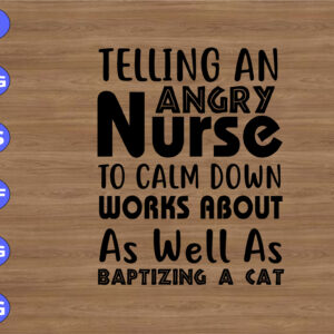 WTM 01 11 Telling an angry nurse to calm down works about as well as baptizing a cat svg, dxf,eps,png, Digital Download