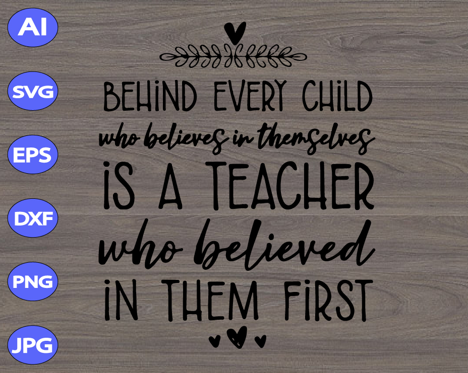 Download Behind Every Child Who Believes In Themself Is A Teacher Who Believed In Them First Svg Dxf Eps Png Digital Download Designbtf Com