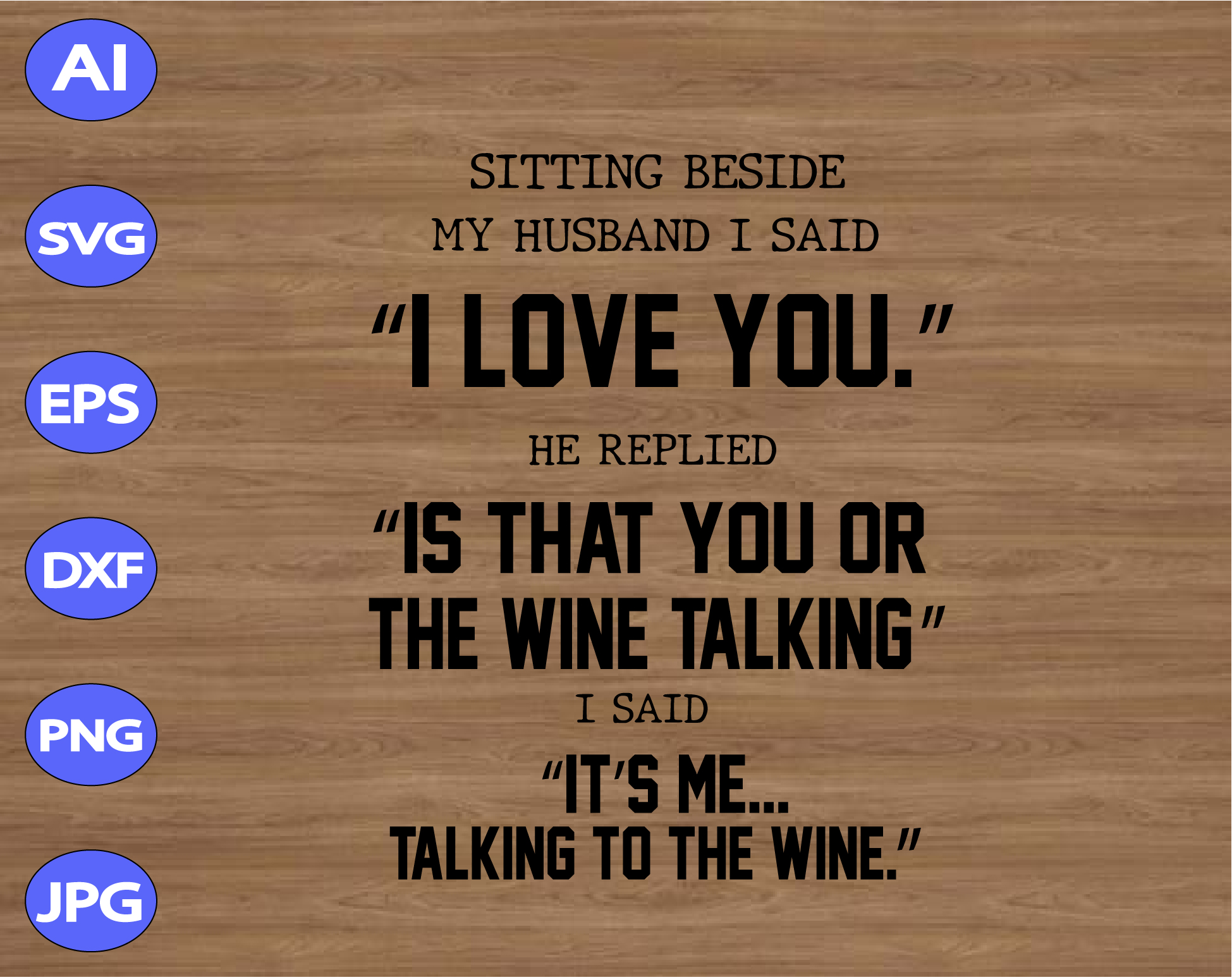 Download Sitting Beside My Husband I Said I Love You He Replied Is That You Or The Wine Talking I Said It S Me Talking To The Wine Svg Dxf Eps Png Digital Download