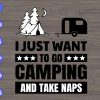 WTM 01 47 I just want to go camping and take naps svg, dxf,eps,png, Digital Download