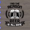 WTM 01 57 I am the reason why the beer is all gone svg, dxf,eps,png, Digital Download