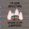 WTM 01 59 I'm done adulting where is my camper? svg, dxf,eps,png, Digital Download