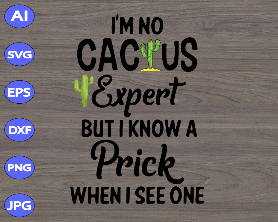 I M No Cactus Expert But I Know A Prick When I See One Svg Dxf Eps Png Digital Download Designbtf Com