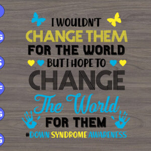 WTM 01 87 I wouldn't change them for the world but i hope to change the world for them down syndrome awareness svg, dxf,eps,png, Digital Download