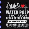 ss100 scaled Water polo is not about being better than someone else it's about being better than you used to be ! svg, dxf,eps,png, Digital Download