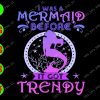 ss190 I was a mermaid before It got trendy svg, dxf,eps,png, Digital Download