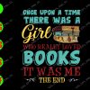 ss408 01 Once upon a time there was a girl who realy loved books it was me the end svg, dxf,eps,png, Digital Download
