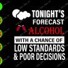 WATERMARK 01 17 Tonight's forecast alcohol with a chance of low standards & poor decisions svg, dxf,eps,png, Digital Download