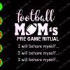 WATERMARK 01 45 Football mom's pre game ritual I will behave myself... svg, dxf,eps,png, Digital Download