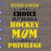 WTM 01 4 Being a mom is a choice but being a hockey mom is a privilege svg, dxf,eps,png, Digital Download