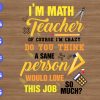 ss2001 01 I'm math teacher of course i'm crazy do you think a sane person would love this job so much svg, dxf,eps,png, Digital Download