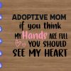 ss2011 01 Adoptive mom if you think my hands are full you should see my heart svg, dxf,eps,png, Digital Download