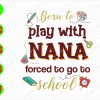 ss2091 01 Born to play with Nana forced to go to school svg, dxf,eps,png, Digital Download