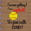 ss2102 01 scaled I'm not yelling softball we just talk Loud svg, dxf,eps,png, Digital Download