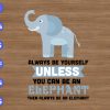 ss2103 01 scaled Always be yourself you can be an elephant then always be an elephant svg, dxf,eps,png, Digital Download