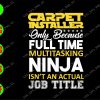 ss2176 01 Carpet installer only because full time multitasking ninja isn't an actual job title svg, dxf,eps,png, Digital Download