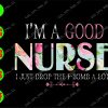 WATERMARK 01 12 I'm a good nurse I just drop the f-bomb a lot svg, dxf,eps,png, Digital Download
