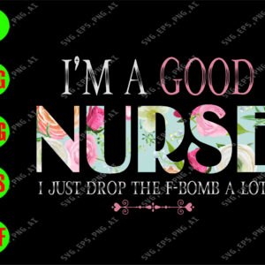 WATERMARK 01 12 I'm a good nurse I just drop the f-bomb a lot svg, dxf,eps,png, Digital Download