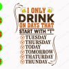 WATERMARK 01 33 I only drink on days that start with "T" Tuesday Thursday Today Tomorrow Thaturday Thunday svg, dxf,eps,png, Digital Download