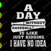 WATERMARK 01 57 A day without baseball is like just kidding I have no idea svg, dxf,eps,png, Digital Download