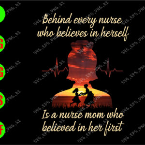 ss3026 01 behind every nurse who believes in herself is a nurse mom who believed in her first svg, dxf,eps,png, Digital Download