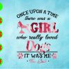 ss4022 04 Once upon a time there was a girl who really loved dogs it was me the end svg, dxf,eps,png, Digital Download