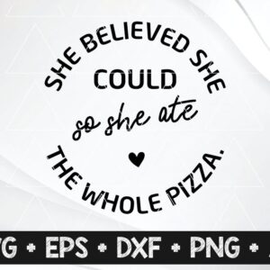She Believed She Could – So She Ate The Whole Pizza – EASY WEED – svg and png – For Cricut and Decals – Stickers