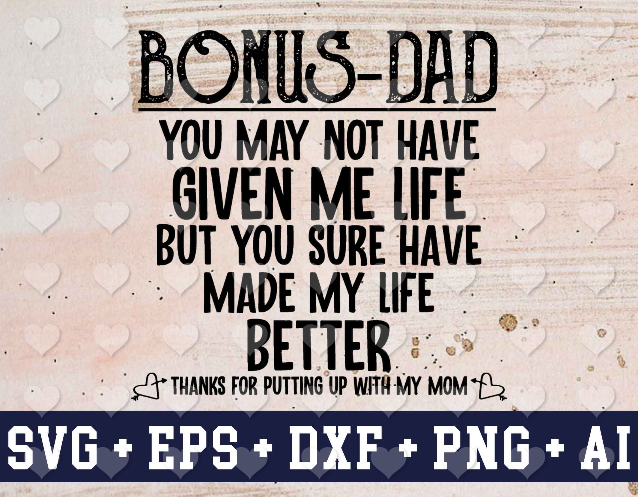 Download Bonus Dad You May Not Have Given Me Life But You Sure Have Made My Life Better Step Dad Gift Father S Day Gift Stepdad Svg Png Eps Dxf Digital Designbtf Com