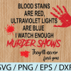 wtm wed 03 12 Blood Stains are Red, Ultraviolet Lights are Blue, I watch enough murder shows, they'll never find you svg, png, eps ,Murder Show svg