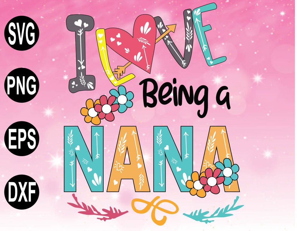 Download I Love Being A Nana Svg, Mom Svg, Best Mom Svg, Nana Svg ...