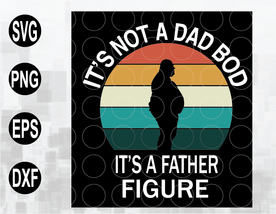 Download Father S Day Svg Fathers Day Ideas Svg Mens Its Not A Dad Bod Its A Father Figure Funny Fathers Day Gift T Svg Png Eps Dxf File Designbtf Com