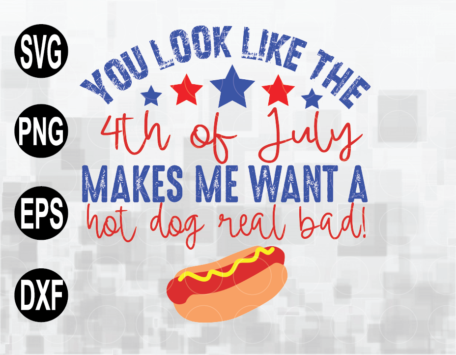 Download You Look Like The 4th Of July Makes Me Want A Hot Dog Real Bad Svg 4th Of July Svg File Png Eps Dxf Digital File Designbtf Com