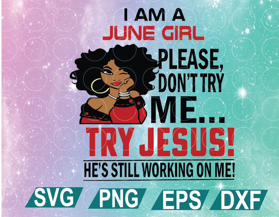 Download I Am A June Girl June Girl Svg June Birthday Svg Please Don T Try Me Try Jesus Svg He S Still Working On Me Svg Png Eps Dxf Digital File Digital Print Design Designbtf Com