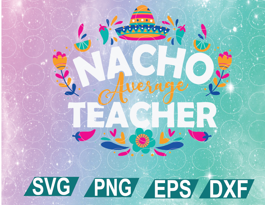 Download Nacho Average Teacher Svg Teachers Appreciation Svg Teacher Life Cinco De Mayo Svg Food Lover Gift Funny Nachos Svg Svg Png Eps Dxf Digital File Digital Print Design Designbtf Com