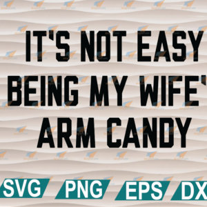wtm web 01 267 IT'S NOT EASY BEING MY WIFE'S ARM CANDY svg, png, eps, dxf, digital file