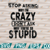 wtm web 01 270 Stop asking why i'm crazy svg, png, eps, dxf, digital file