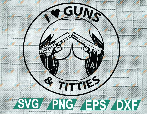 Download I Love Guns Titties Svg Funny Quotes Svg Silhouette Svg Woman Body Svg Svg Eps Dxf Png Designbtf Com