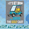 wtm web 01 25 Let's Get Drunk And Drive The Golf Cart Funny svg, Long sleeve, Birthday Gift, svg, png, eps, dxf digital