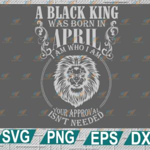 wtm web 2 01 A Black King Was Born In APRIL I Am Who I Am SVG, Black King Svg, Born In August Svg, Digital Files Png, Dxf, Eps, Birthday svg