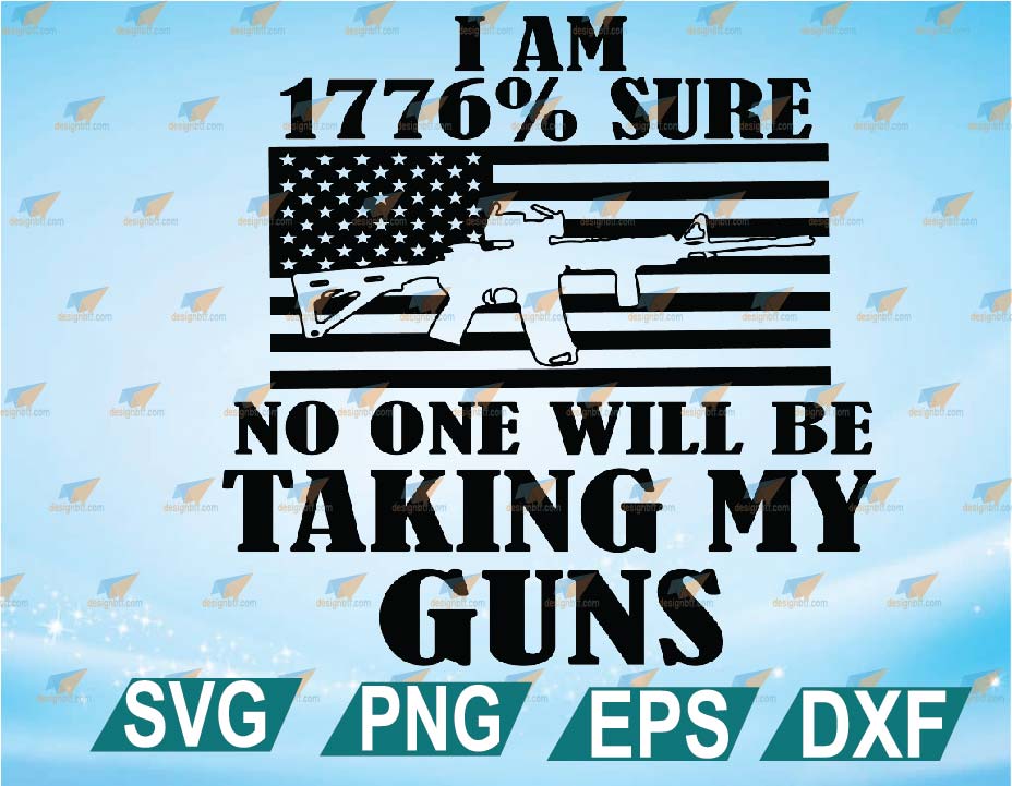 I Am 1776% Sure No One Will be Taking My Guns svg, eps, dxf, png ...