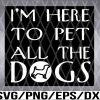 WTM 01 10 I'm Here To Pet All The Dogs Svg